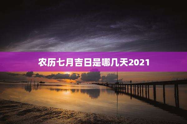 农历七月吉日是哪几天2021