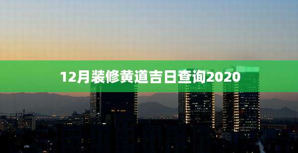 12月装修黄道吉日查询2020