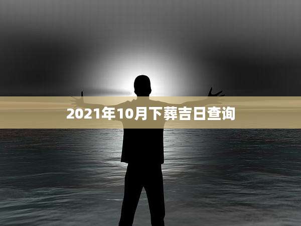 2021年10月下葬吉日查询