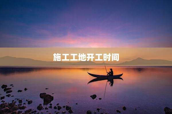 施工工地开工时间