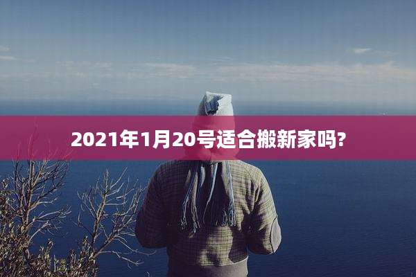 2021年1月20号适合搬新家吗?
