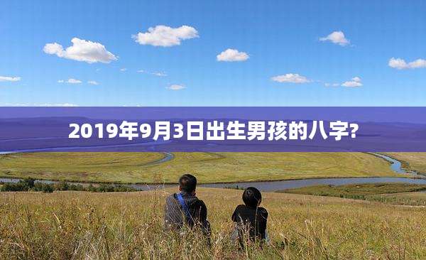 2019年9月3日出生男孩的八字?