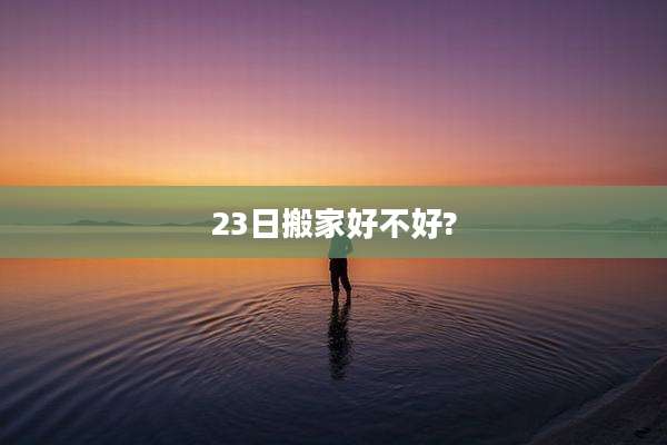 23日搬家好不好?