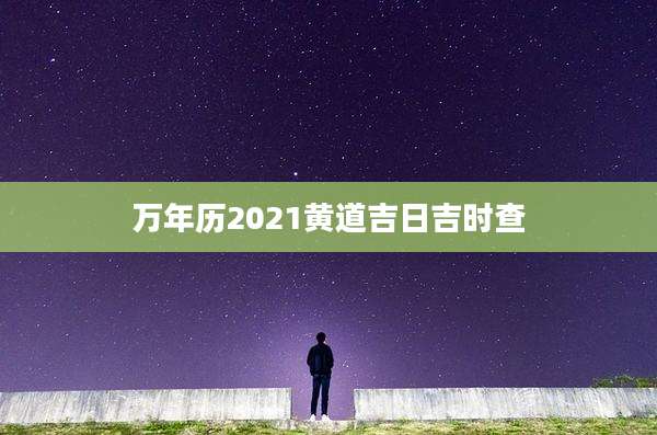万年历2021黄道吉日吉时查