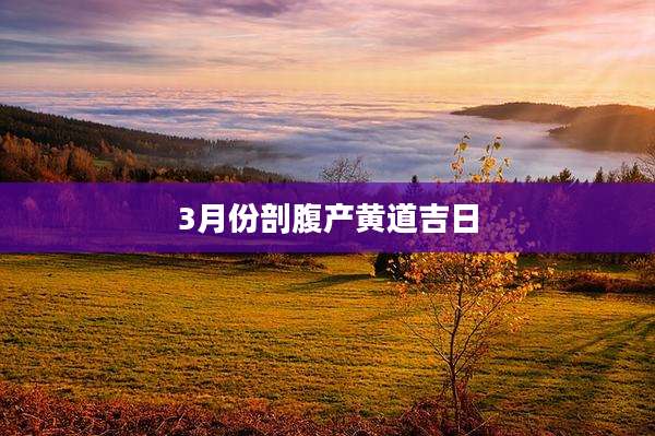 3月份剖腹产黄道吉日