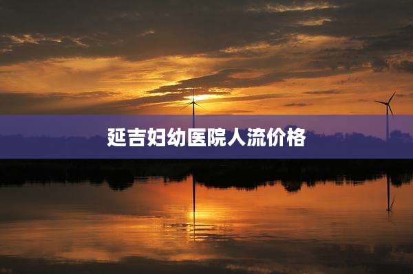 延吉妇幼医院人流价格