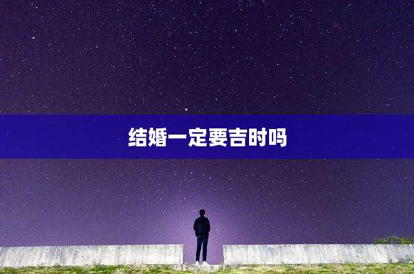 结婚一定要吉时吗