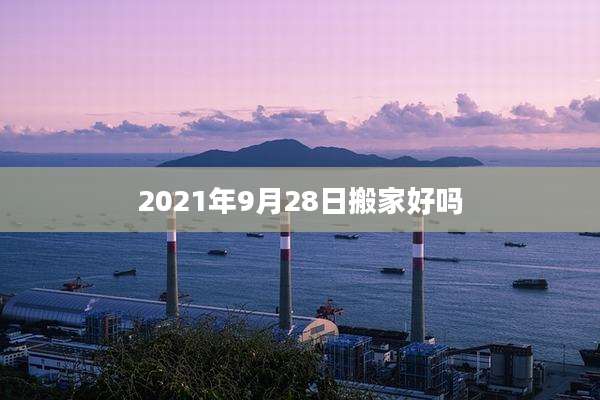 2021年9月28日搬家好吗