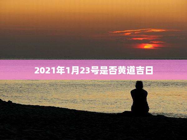 2021年1月23号是否黄道吉日