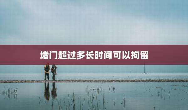 堵门超过多长时间可以拘留