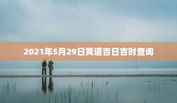 2021年5月29日黄道吉日吉时查询