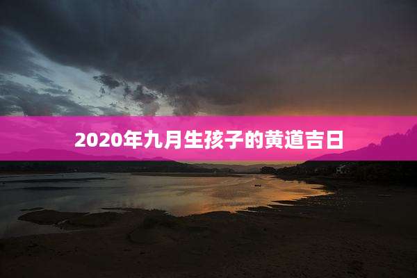 2020年九月生孩子的黄道吉日