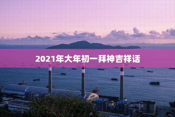 2021年大年初一拜神吉祥话