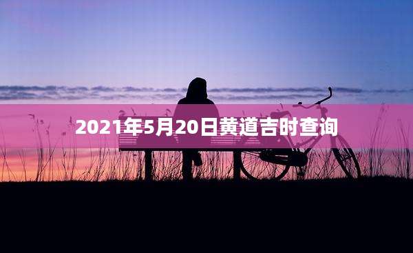 2021年5月20日黄道吉时查询