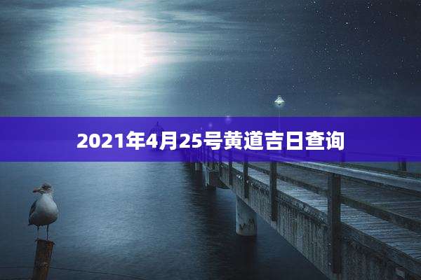 2021年4月25号黄道吉日查询