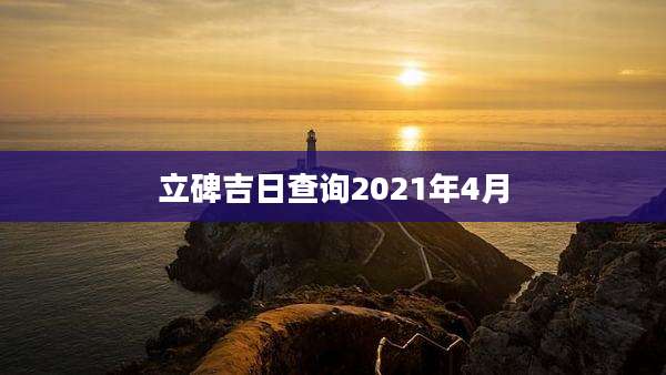 立碑吉日查询2021年4月