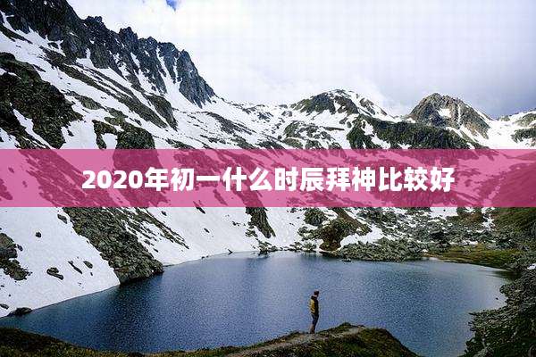2020年初一什么时辰拜神比较好