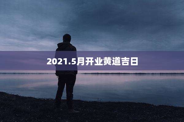 2021.5月开业黄道吉日