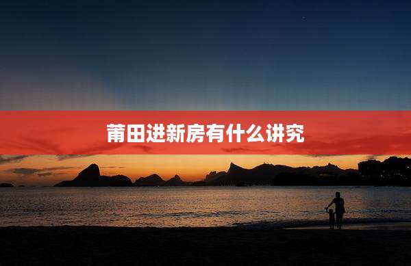 莆田进新房有什么讲究