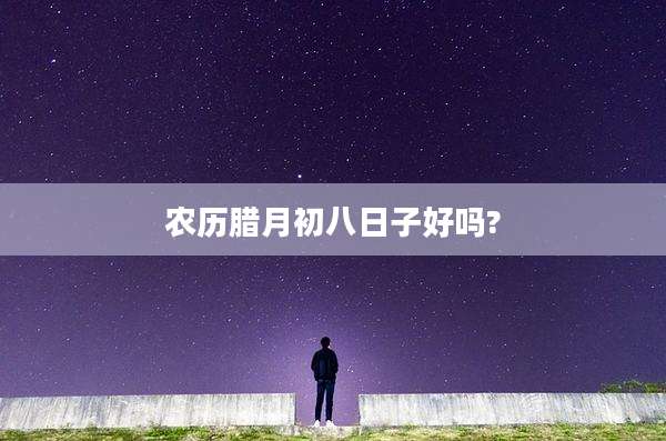 农历腊月初八日子好吗?
