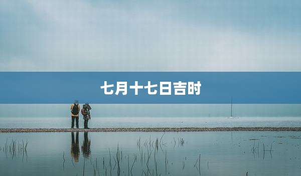 七月十七日吉时