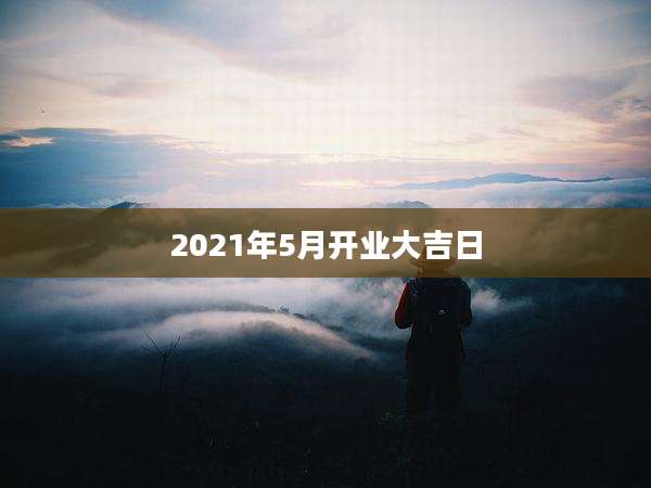 2021年5月开业大吉日