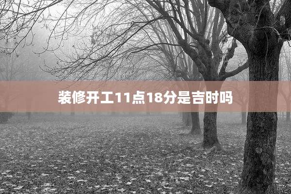 装修开工11点18分是吉时吗