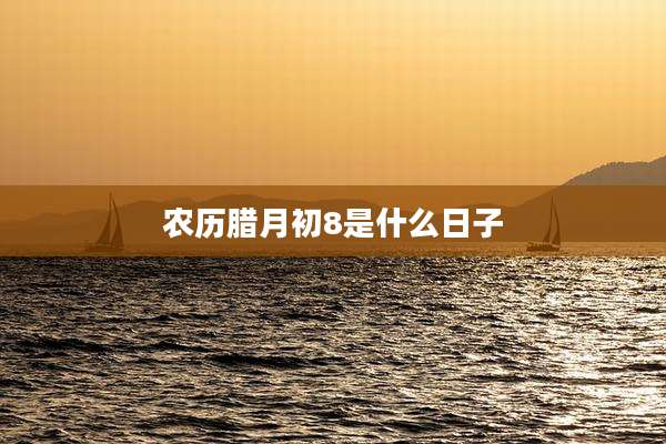 农历腊月初8是什么日子