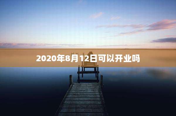 2020年8月12日可以开业吗