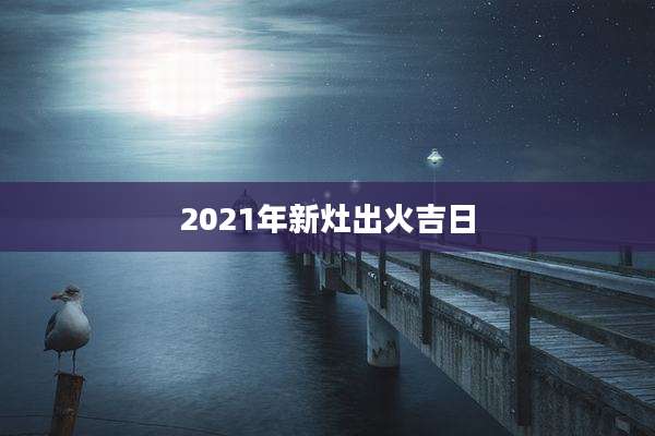 2021年新灶出火吉日