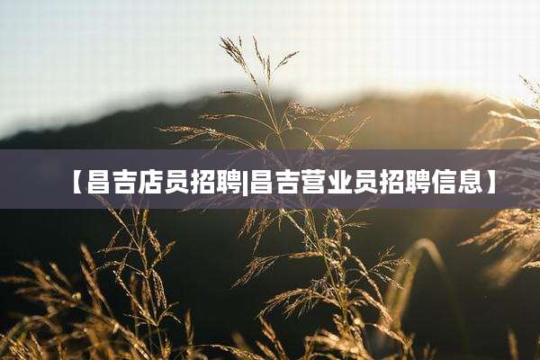 【昌吉店员招聘|昌吉营业员招聘信息】