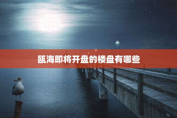 瓯海即将开盘的楼盘有哪些