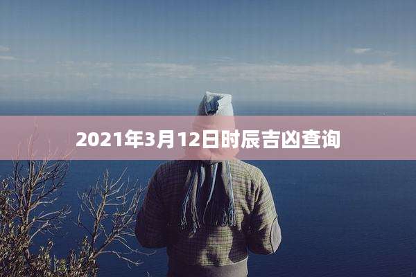 2021年3月12日时辰吉凶查询