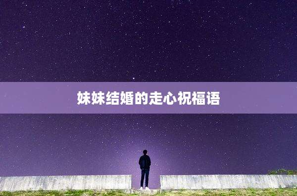 妹妹结婚的走心祝福语