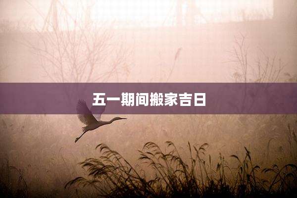 五一期间搬家吉日