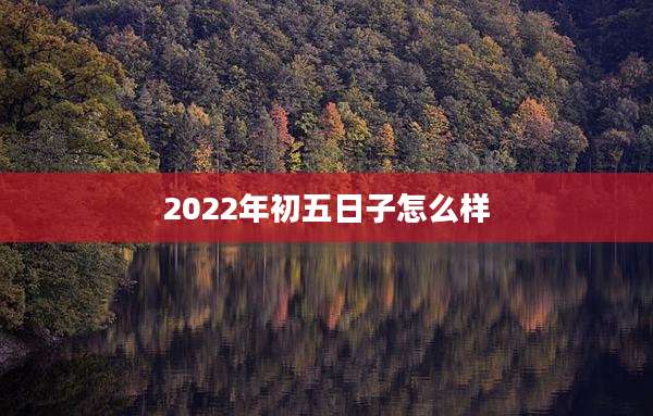 2022年初五日子怎么样