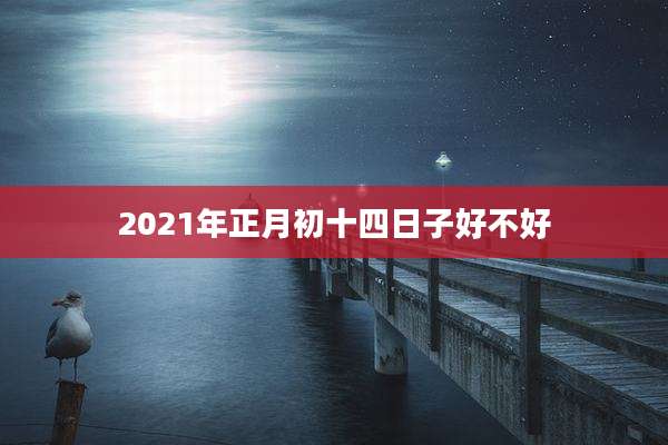 2021年正月初十四日子好不好