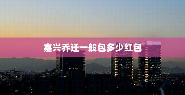 嘉兴乔迁一般包多少红包