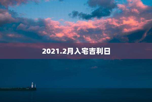 2021.2月入宅吉利日
