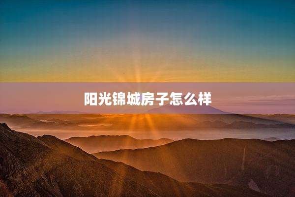 阳光锦城房子怎么样