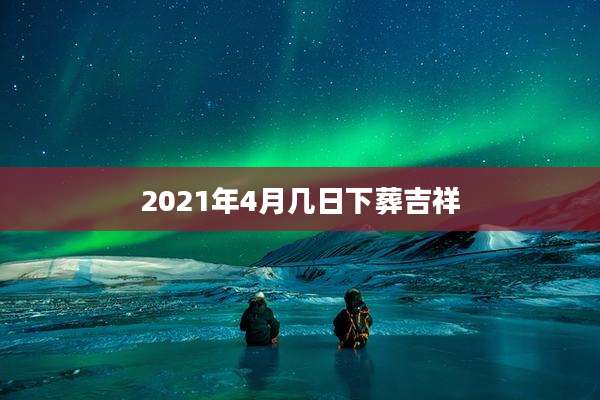 2021年4月几日下葬吉祥