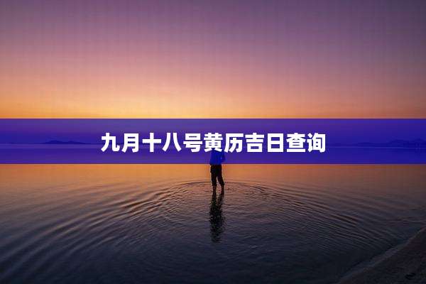 九月十八号黄历吉日查询