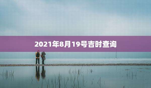 2021年8月19号吉时查询