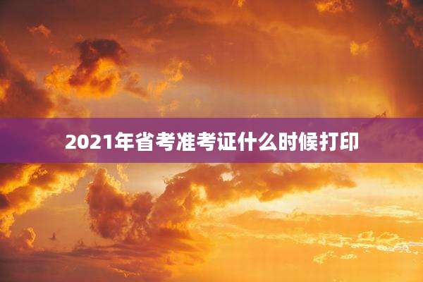 2021年省考准考证什么时候打印