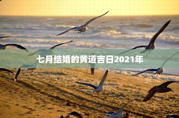 七月结婚的黄道吉日2021年