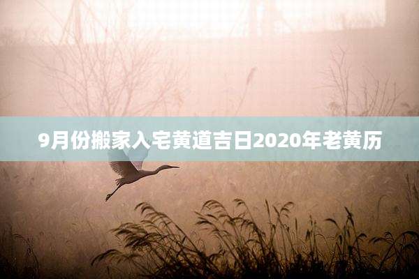9月份搬家入宅黄道吉日2020年老黄历