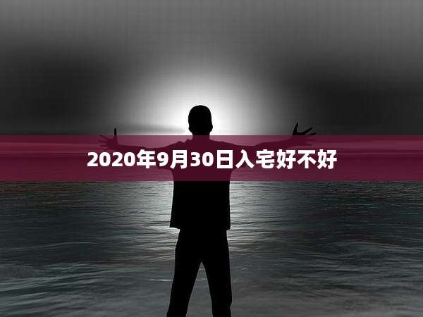 2020年9月30日入宅好不好