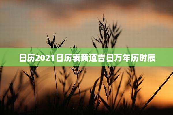 日历2021日历表黄道吉日万年历时辰