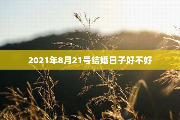 2021年8月21号结婚日子好不好