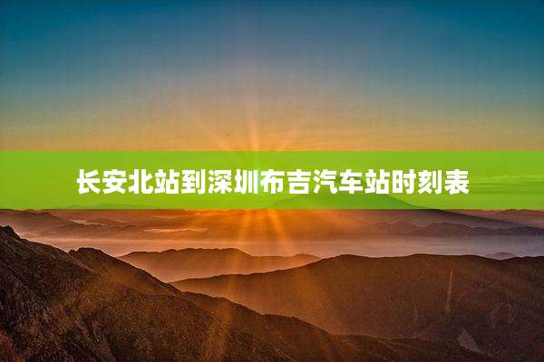 长安北站到深圳布吉汽车站时刻表